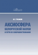 Аксиосфера белорусской науки и пути ее совершенствования : сб. докл., выступлений, публикаций в СМИ, приветственых и вступ. слов Предс. Президиума НАН Беларуси В. Г. Гусакова. Гусаков, В. Г.