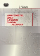 Домохозяйство, семья и семейная политика в Беларуси. Шахотько, Л. П.