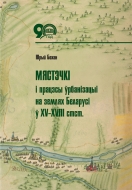Мястэчкі і працэсы ўрбанізацыі на землях Беларусі ў XV–XVIII стст. Бохан, Ю. М.