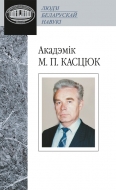 Акадэмік М. П. Касцюк (Людзі беларускай навукі)
