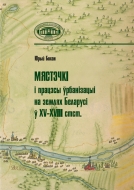 Мястэчкі і працэсы ўрбанізацыі на землях Беларусі ў XV–XVIII стст. Бохан, Ю. М.