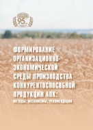 Формирование организационно-экономической среды производства конкурентоспособной продукции АПК: методы, механизмы, рекомендации