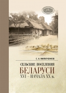 Сельские поселения Беларуси XVI – начала XX в.: историко-этнологическое исследование. Милюченков, С. А.