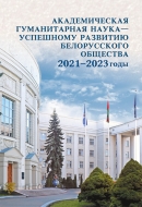 Академическая гуманитарная наука – успешному развитию белорусского общества 2021–2023 годы: научно-аналитический доклад