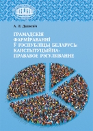 Грамадскія фарміраванні ў Рэспубліцы Беларусь: канстытуцыйна-прававое рэгуляванне: манаграфія. Дашкевіч, А. Л.