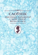 Слоўнік лексічных варыянтаў у мове твораў Якуба Коласа